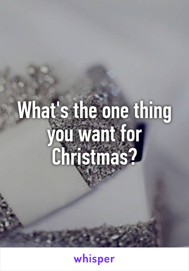 What's the one thing you want for Christmas?