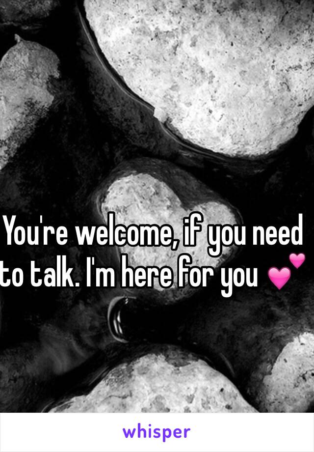 You're welcome, if you need to talk. I'm here for you 💕