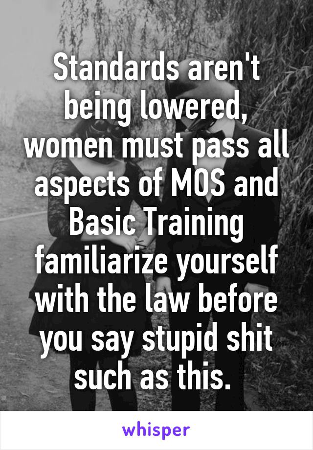 Standards aren't being lowered, women must pass all aspects of MOS and Basic Training familiarize yourself with the law before you say stupid shit such as this. 