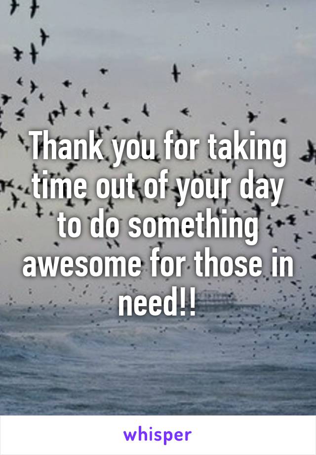 Thank you for taking time out of your day to do something awesome for those in need!!