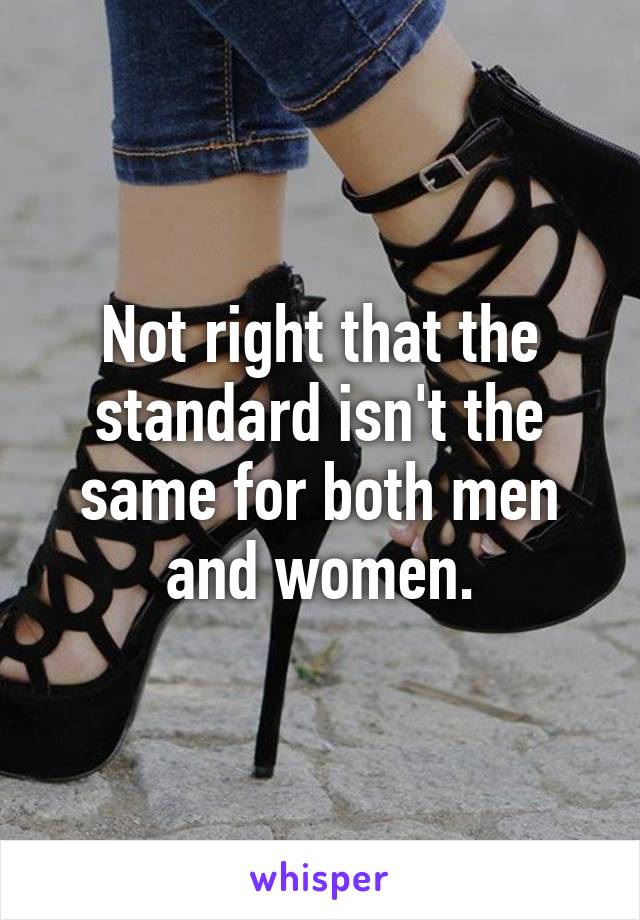 Not right that the standard isn't the same for both men and women.