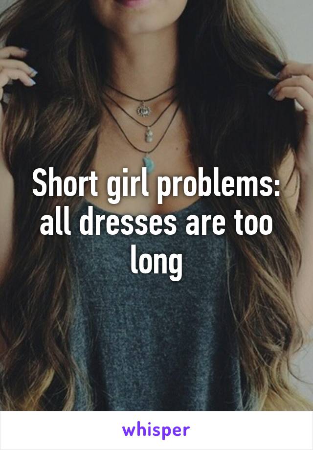 Short girl problems: all dresses are too long