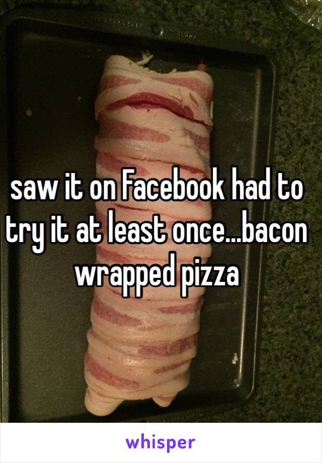 saw it on Facebook had to try it at least once...bacon wrapped pizza  