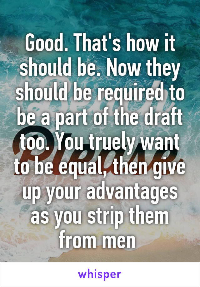 Good. That's how it should be. Now they should be required to be a part of the draft too. You truely want to be equal, then give up your advantages as you strip them from men 