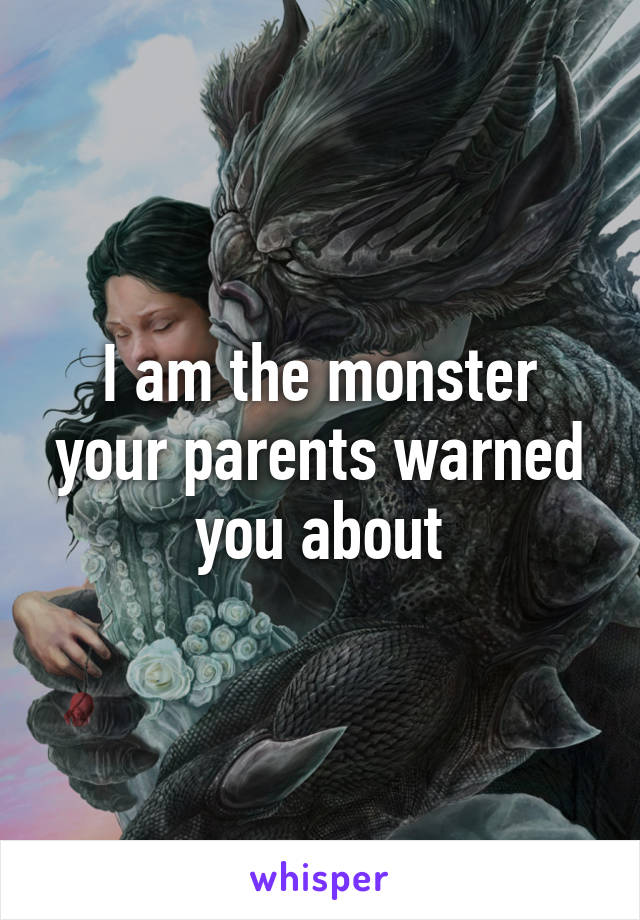 I am the monster your parents warned you about