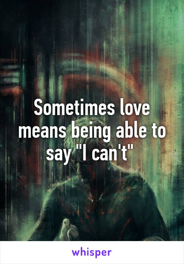 Sometimes love means being able to say "I can't" 