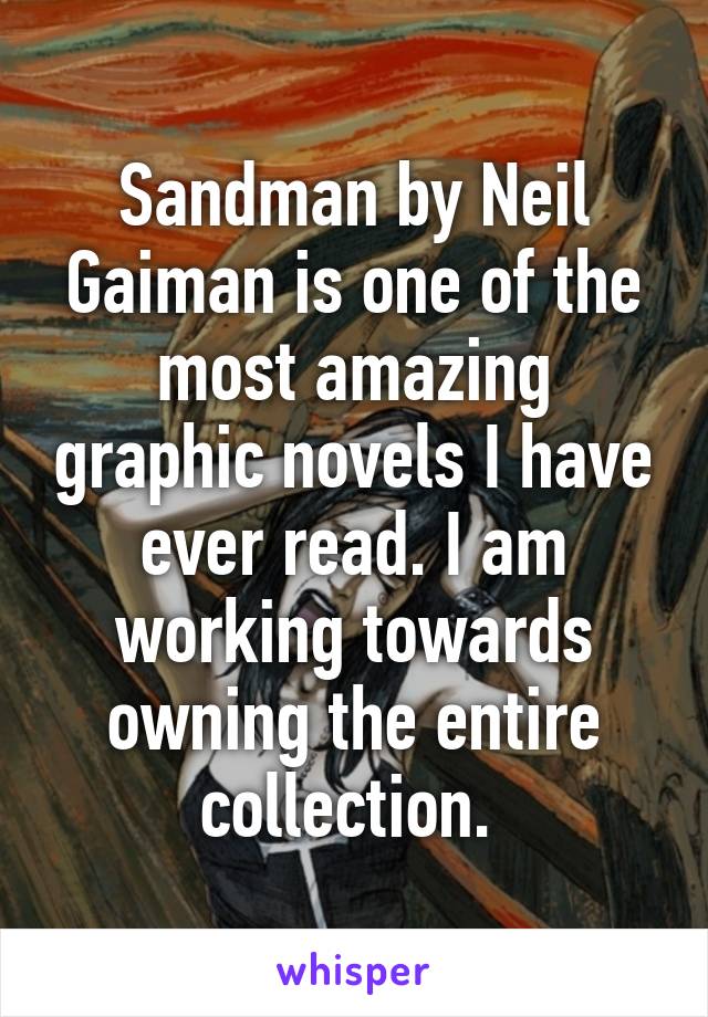 Sandman by Neil Gaiman is one of the most amazing graphic novels I have ever read. I am working towards owning the entire collection. 