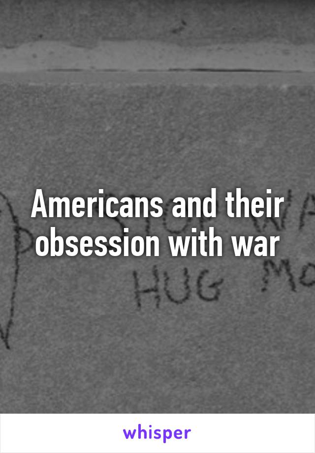 Americans and their obsession with war