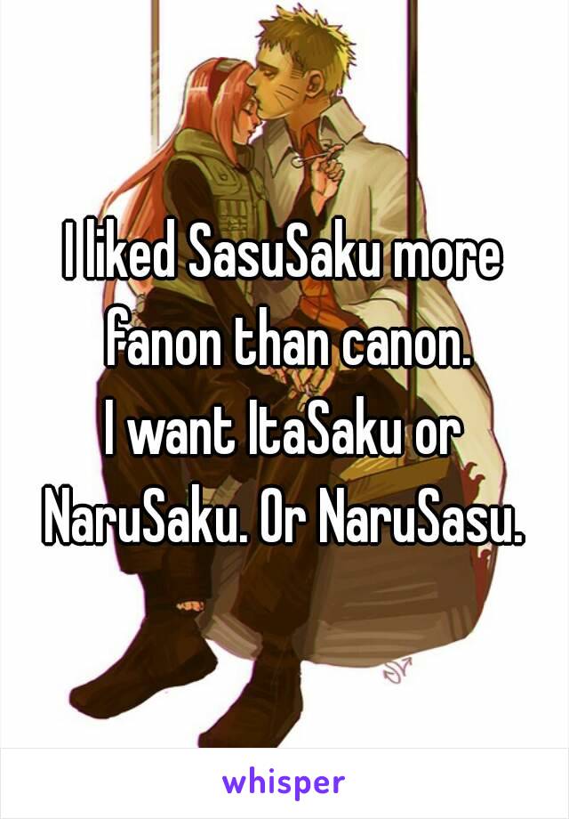 I liked SasuSaku more fanon than canon.
I want ItaSaku or NaruSaku. Or NaruSasu. 