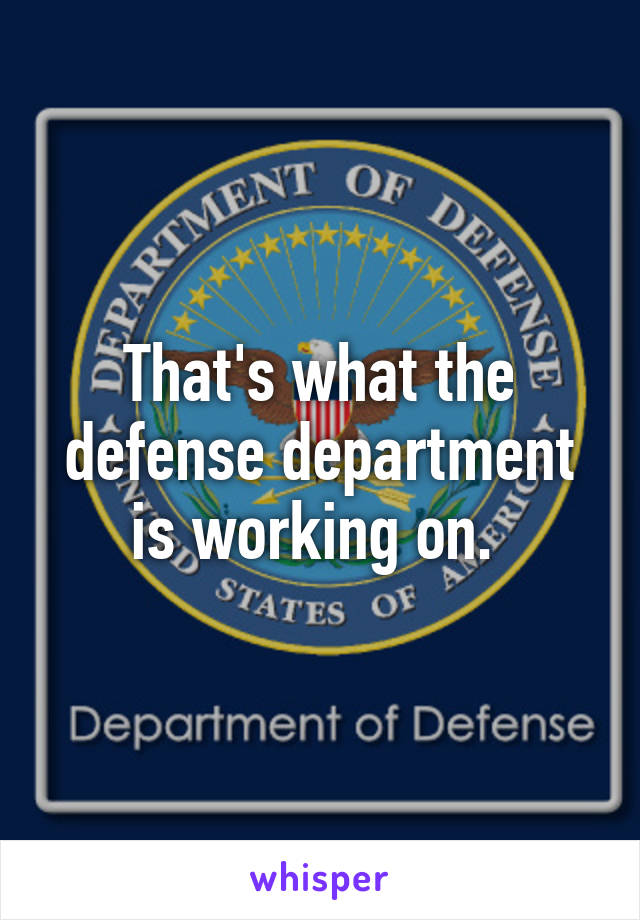 That's what the defense department is working on. 