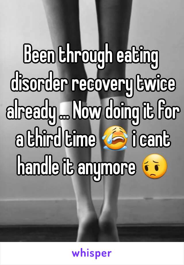 Been through eating disorder recovery twice already ... Now doing it for a third time 😭 i cant handle it anymore 😔 