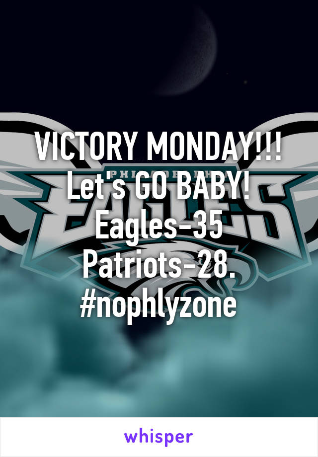 VICTORY MONDAY!!! Let's GO BABY! Eagles-35 Patriots-28. #nophlyzone