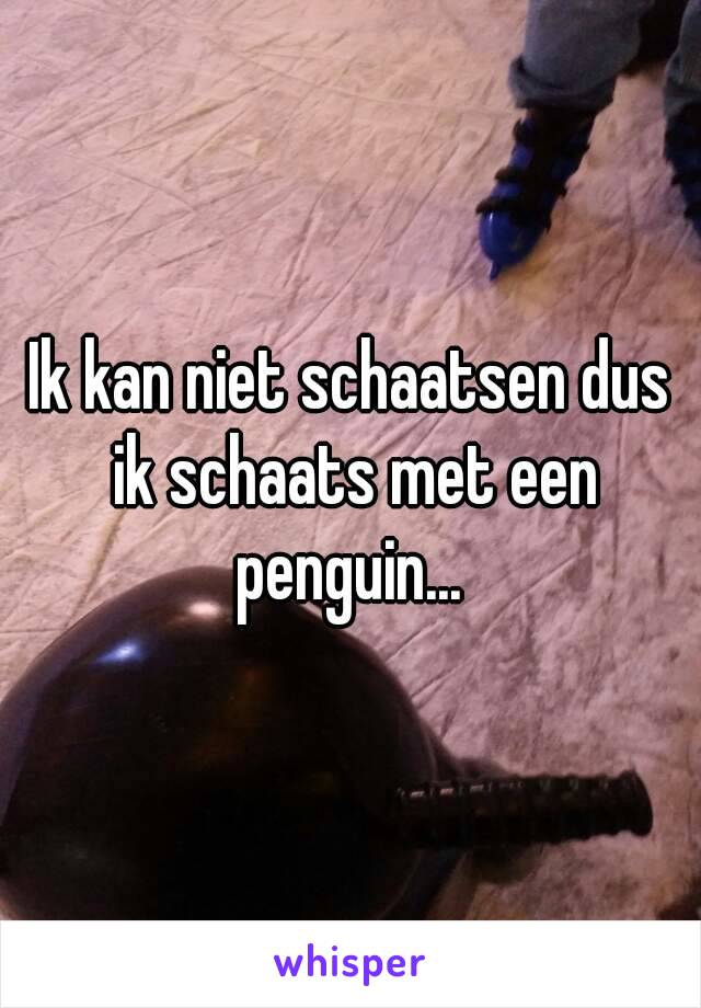 Ik kan niet schaatsen dus ik schaats met een penguin... 