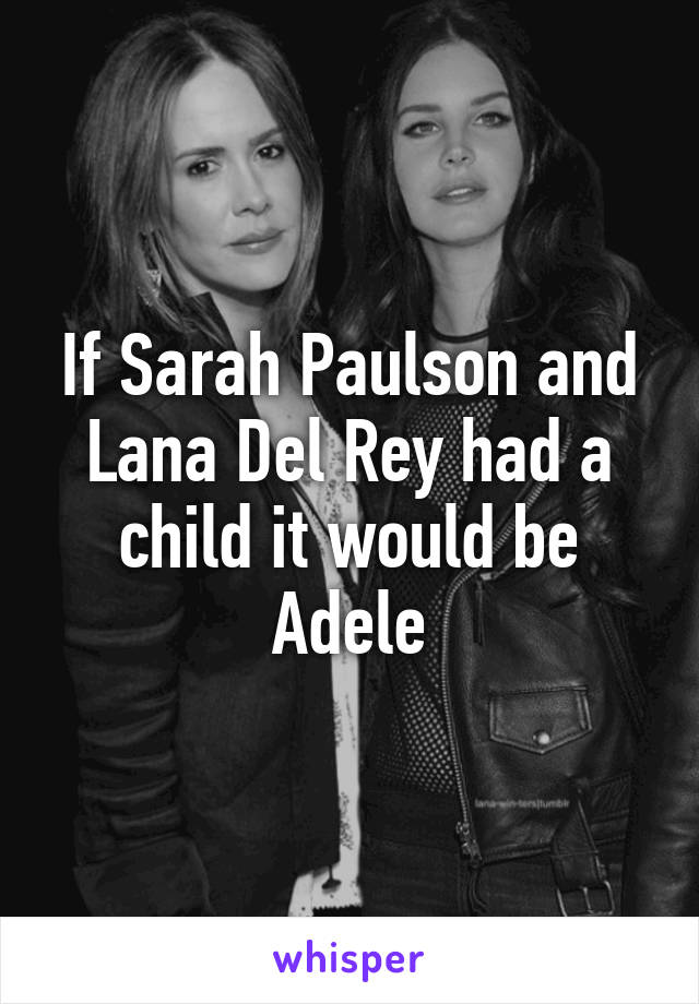 If Sarah Paulson and Lana Del Rey had a child it would be Adele