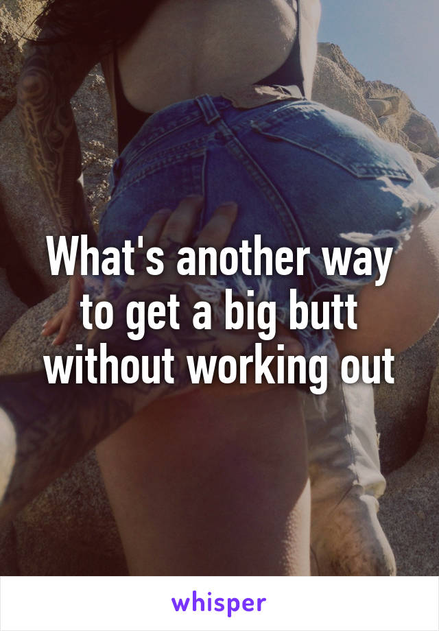 What's another way to get a big butt without working out