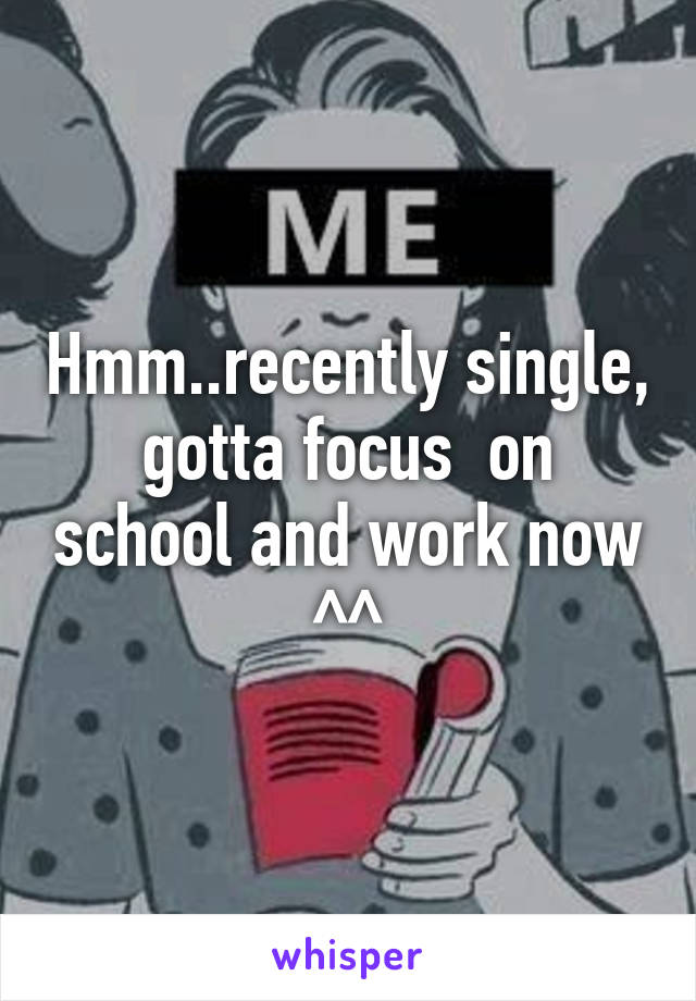 Hmm..recently single, gotta focus  on school and work now ^^