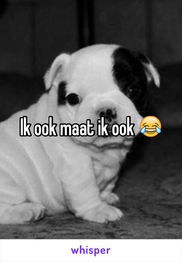 Ik ook maat ik ook 😂