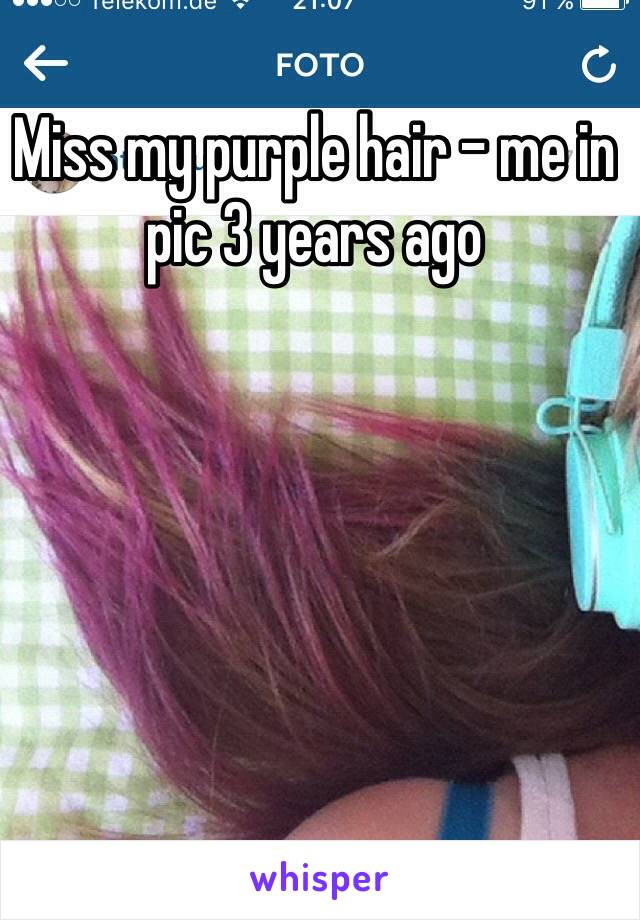 Miss my purple hair - me in pic 3 years ago