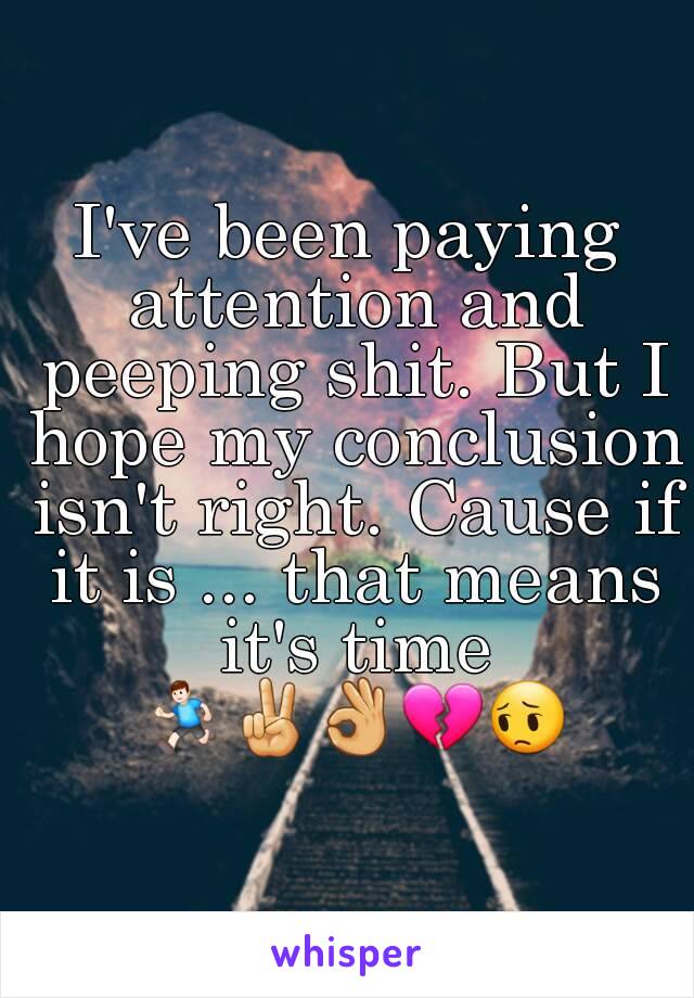 I've been paying attention and peeping shit. But I hope my conclusion isn't right. Cause if it is ... that means it's time 🏃✌👌💔😔