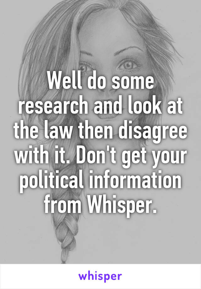 Well do some research and look at the law then disagree with it. Don't get your political information from Whisper.