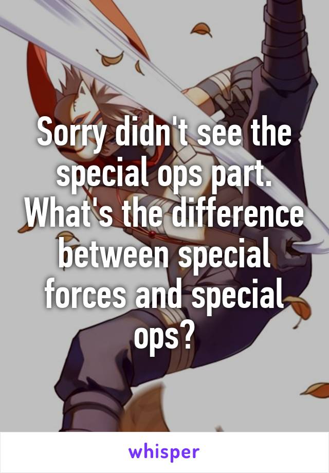 Sorry didn't see the special ops part. What's the difference between special forces and special ops?