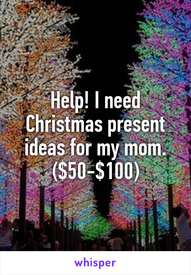 Help! I need Christmas present ideas for my mom. ($50-$100)