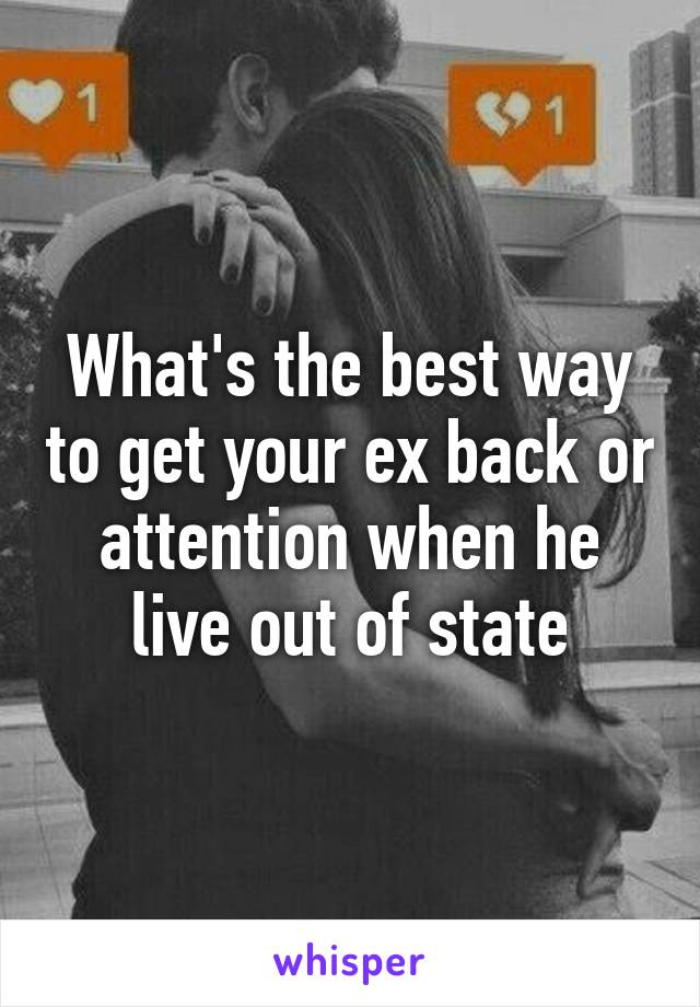 What's the best way to get your ex back or attention when he live out of state