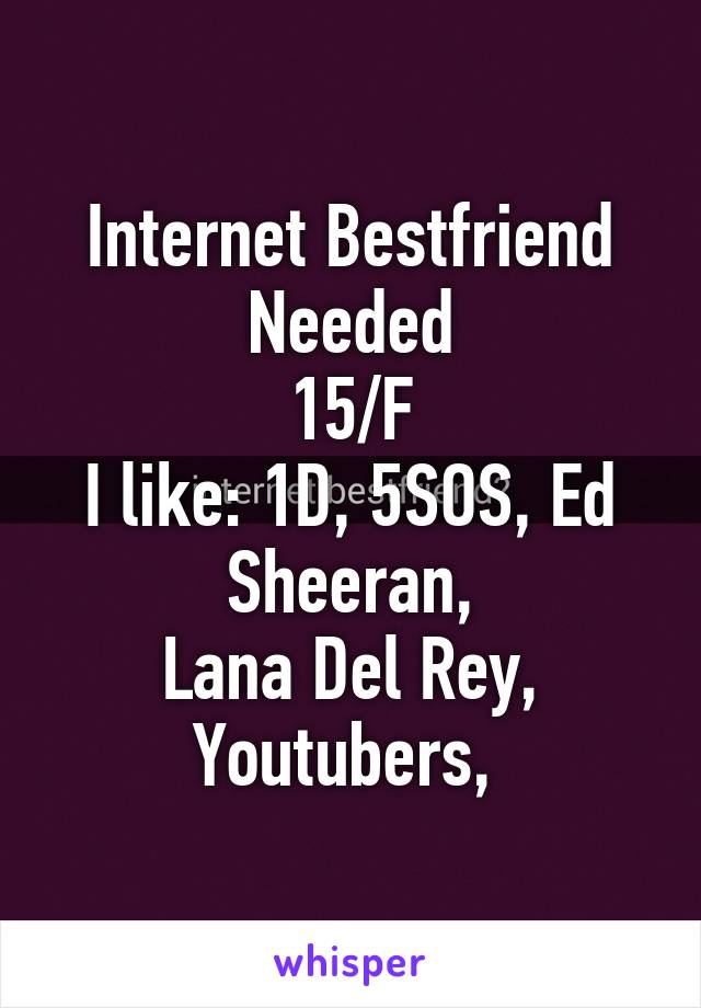 Internet Bestfriend Needed
15/F
I like: 1D, 5SOS, Ed Sheeran,
Lana Del Rey, Youtubers, 