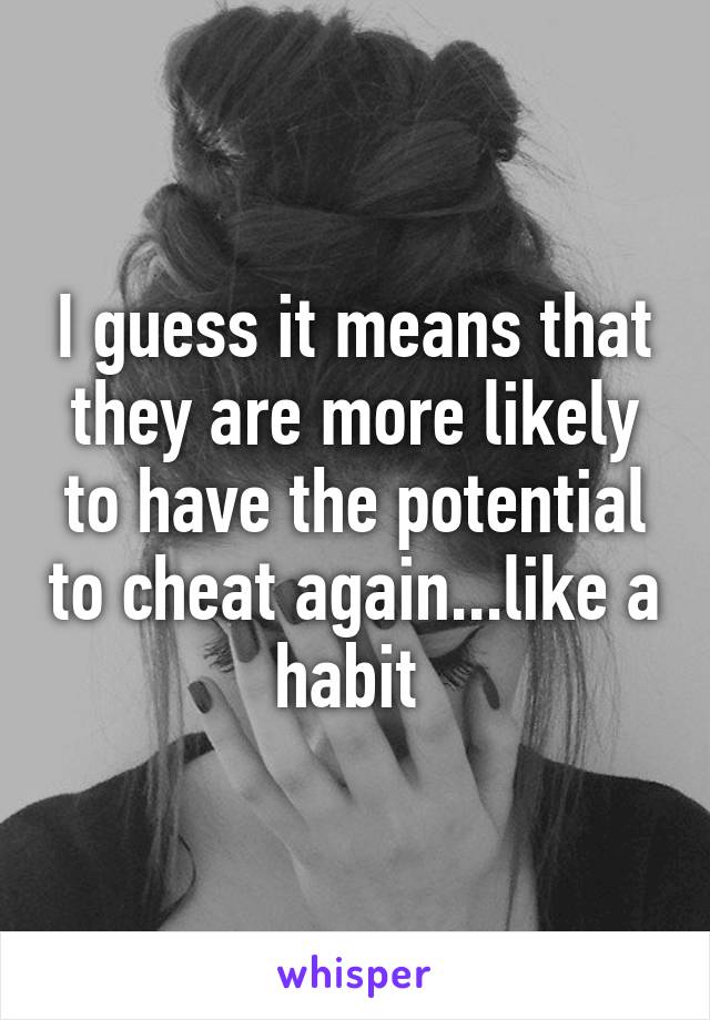 I guess it means that they are more likely to have the potential to cheat again...like a habit 