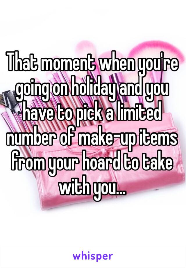 That moment when you're going on holiday and you have to pick a limited number of make-up items from your hoard to take with you...

