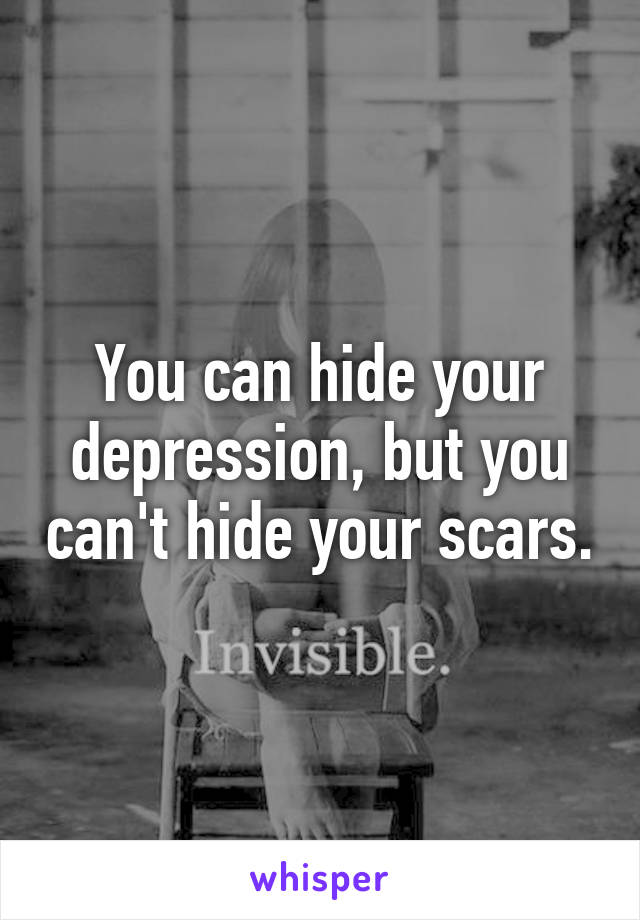 You can hide your depression, but you can't hide your scars.