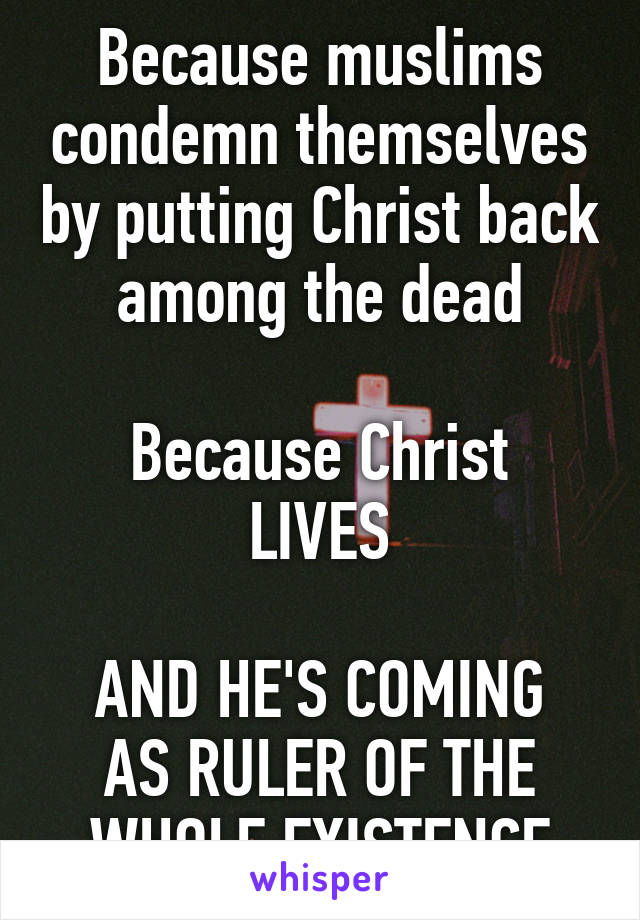 Because muslims condemn themselves by putting Christ back among the dead

Because Christ LIVES

AND HE'S COMING AS RULER OF THE WHOLE EXISTENCE