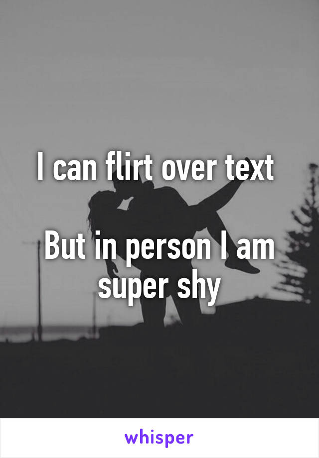 I can flirt over text 

But in person I am super shy