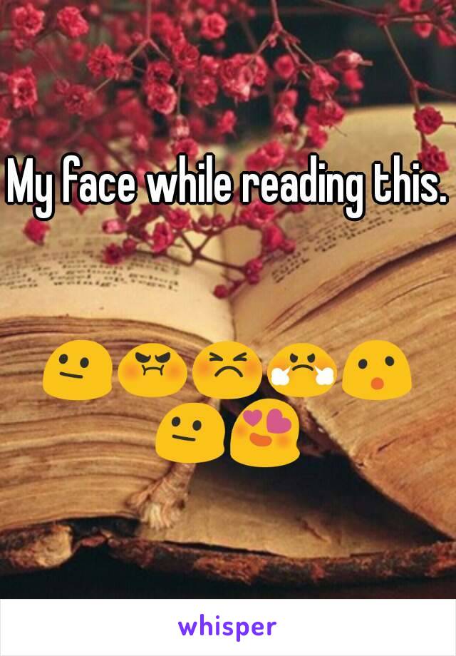My face while reading this. 

😐😡😣😤😮😐😍