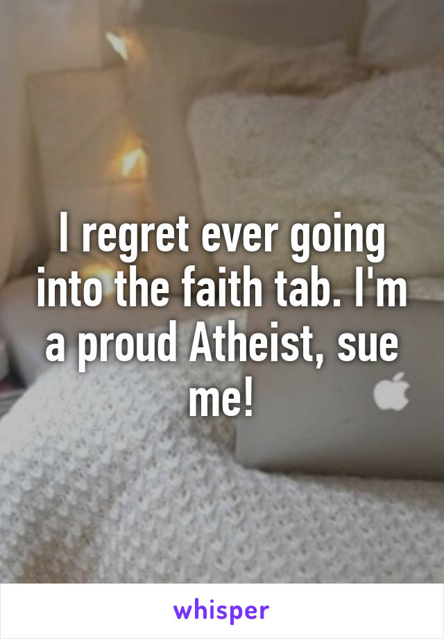 I regret ever going into the faith tab. I'm a proud Atheist, sue me!