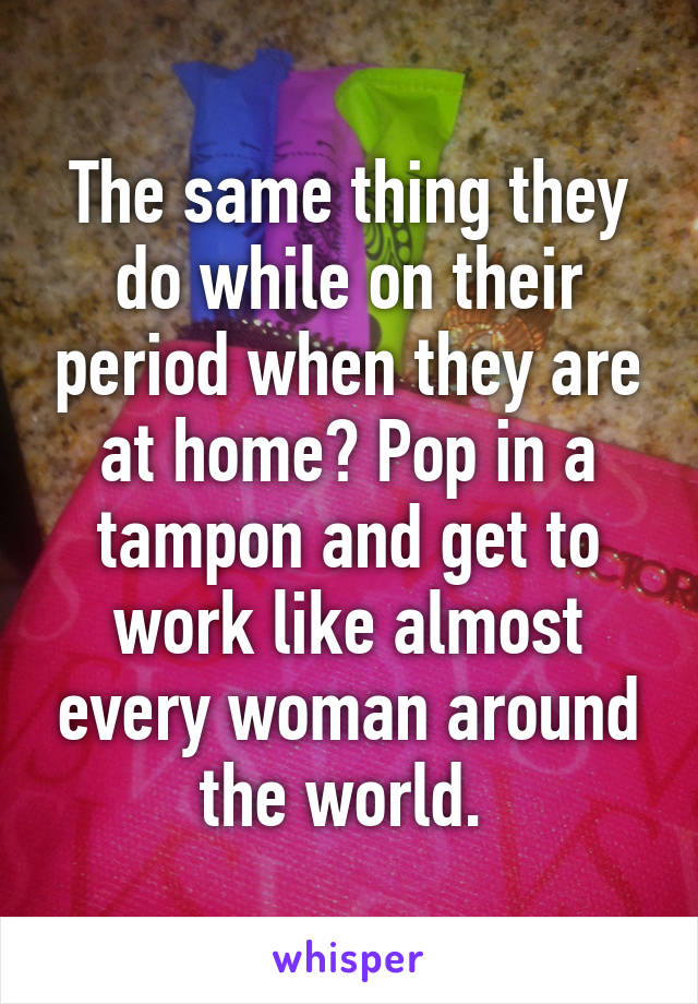 The same thing they do while on their period when they are at home? Pop in a tampon and get to work like almost every woman around the world. 