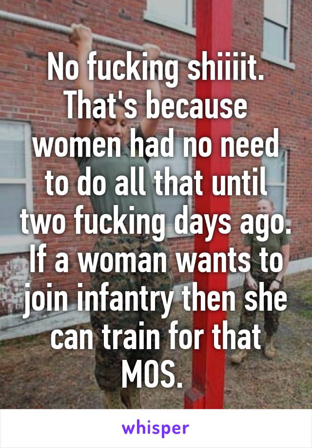 No fucking shiiiit. That's because women had no need to do all that until two fucking days ago. If a woman wants to join infantry then she can train for that MOS. 