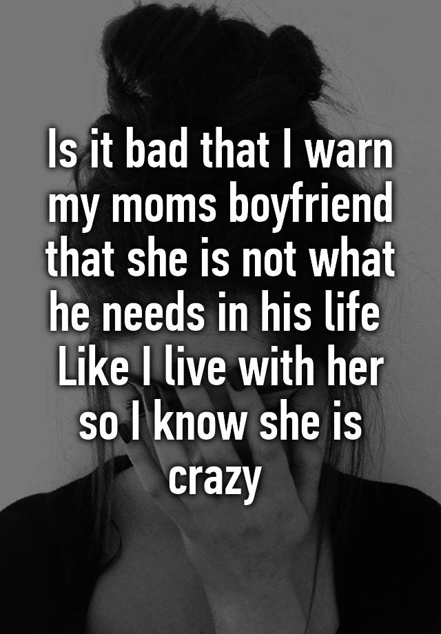 is-it-bad-that-i-warn-my-moms-boyfriend-that-she-is-not-what-he-needs