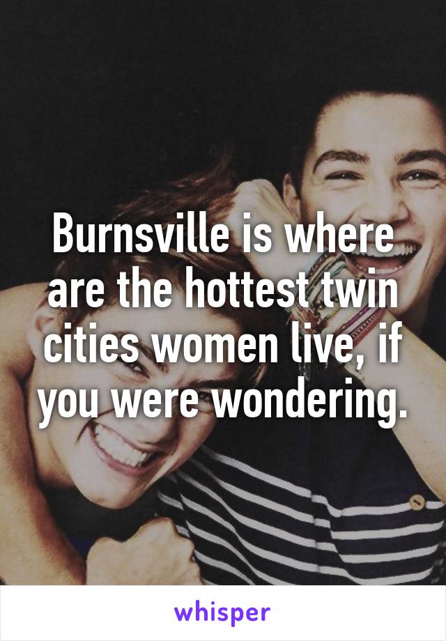 Burnsville is where are the hottest twin cities women live, if you were wondering.