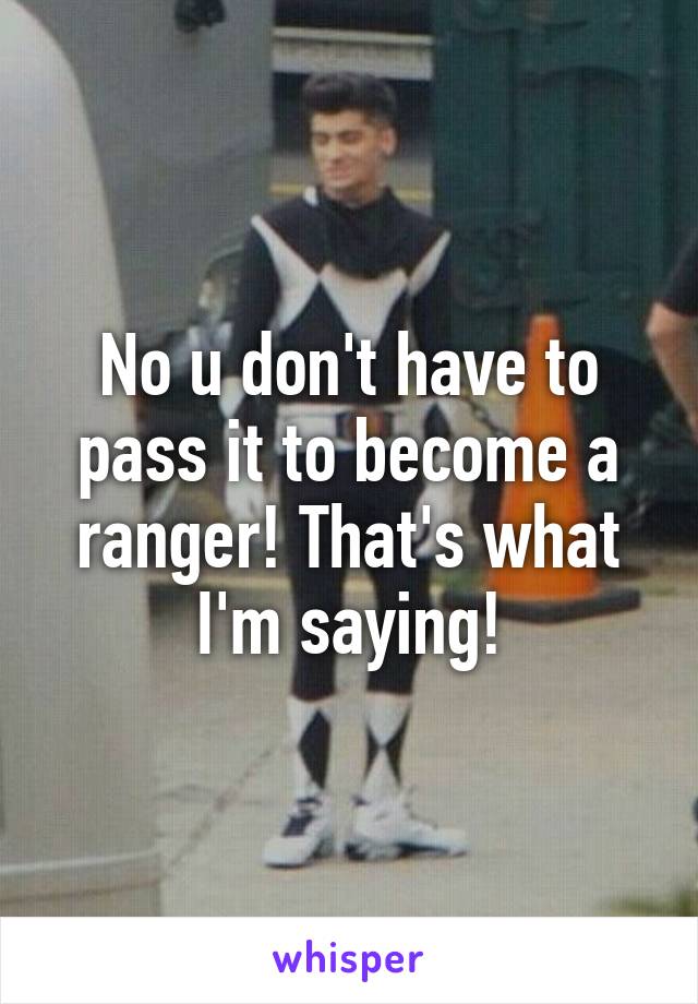 No u don't have to pass it to become a ranger! That's what I'm saying!