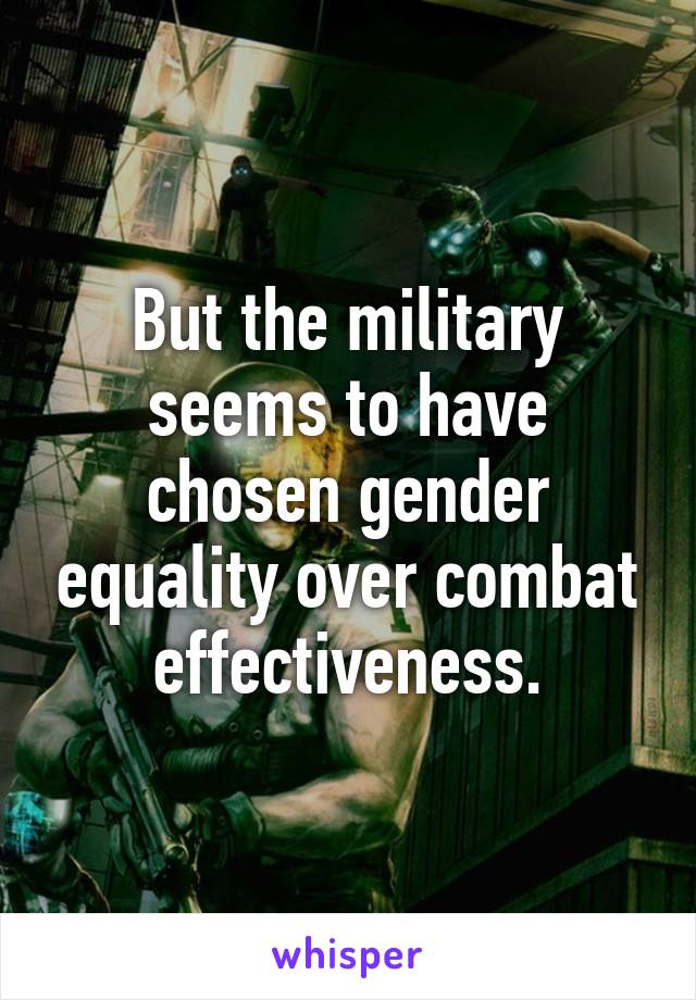 But the military seems to have chosen gender equality over combat effectiveness.