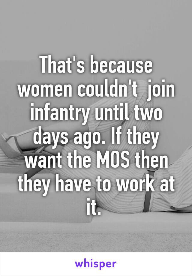 That's because women couldn't  join infantry until two days ago. If they want the MOS then they have to work at it. 