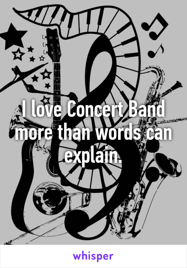 I love Concert Band more than words can explain.