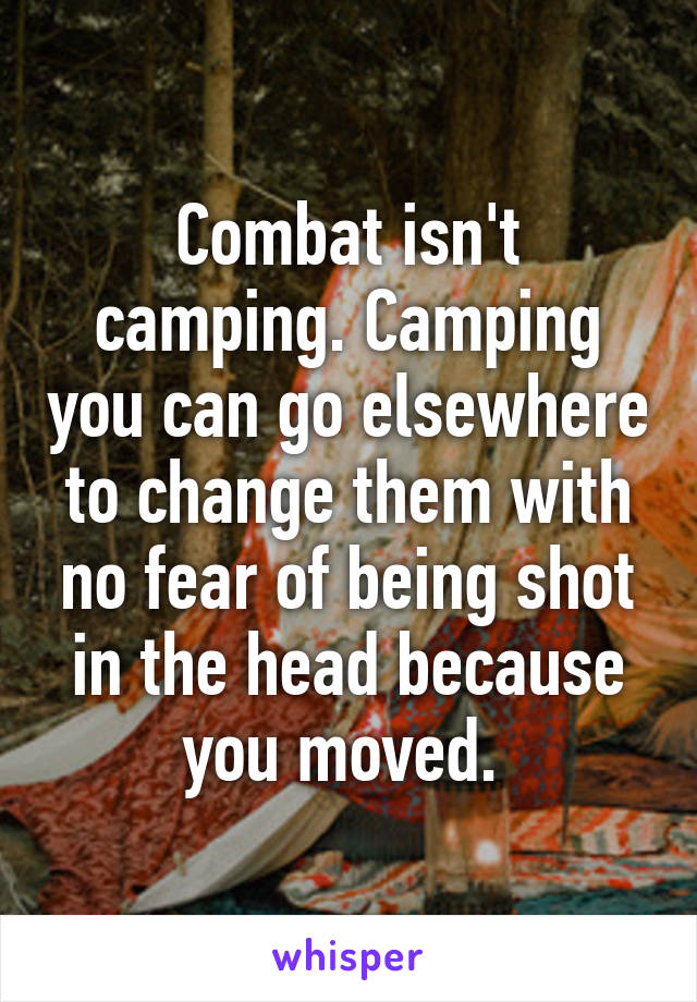 Combat isn't camping. Camping you can go elsewhere to change them with no fear of being shot in the head because you moved. 