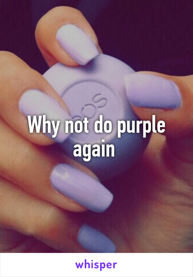 Why not do purple again 