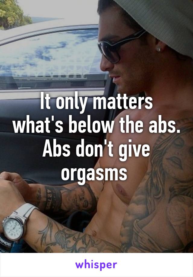 It only matters what's below the abs. Abs don't give orgasms 