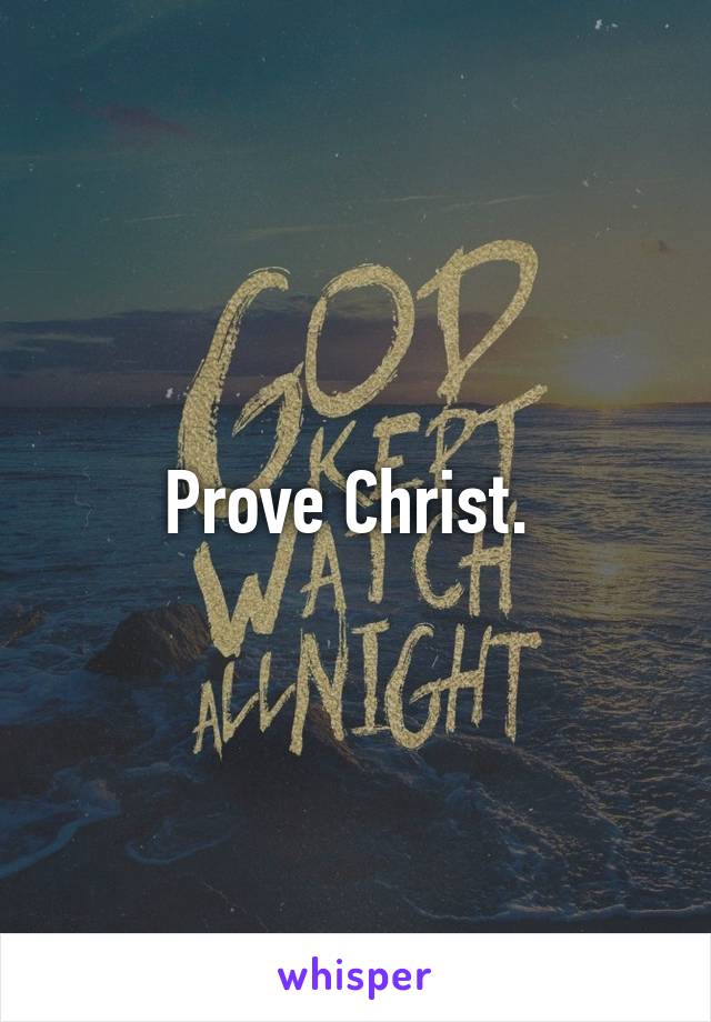 Prove Christ. 