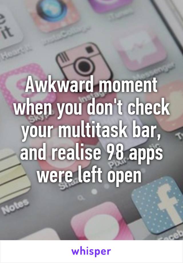 Awkward moment when you don't check your multitask bar, and realise 98 apps were left open 