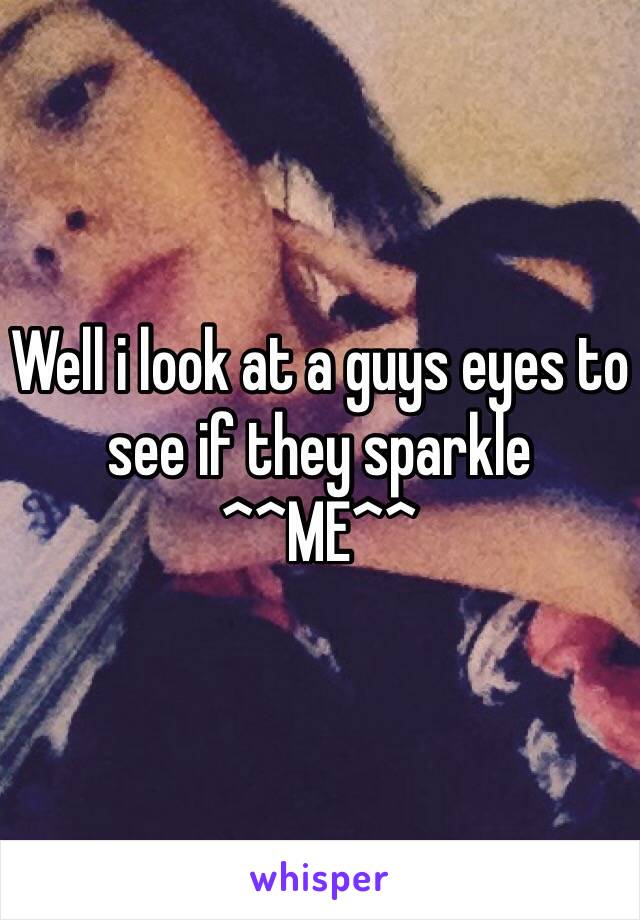 Well i look at a guys eyes to see if they sparkle 
^^ME^^