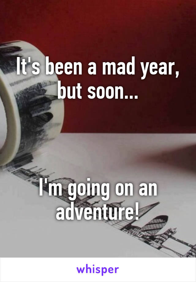 It's been a mad year, but soon...



I'm going on an adventure!